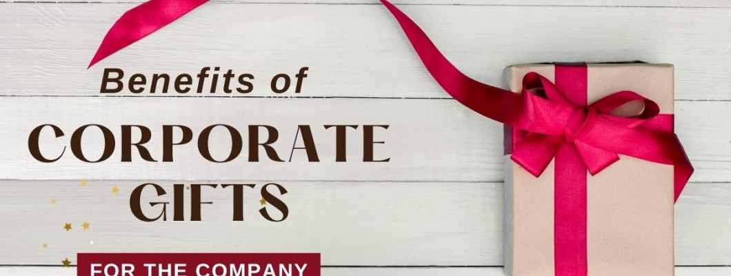 Benefits of Corporate Gifts For A Company Benefits of Corporate Gifts For A Company